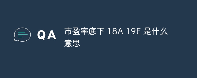 市盈率底下 18A 19E 是什么意思