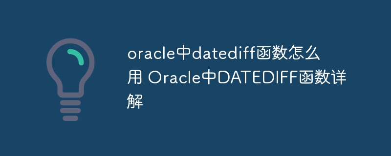 oracle中datediff函数怎么用 Oracle中DATEDIFF函数详解 - 小浪云数据