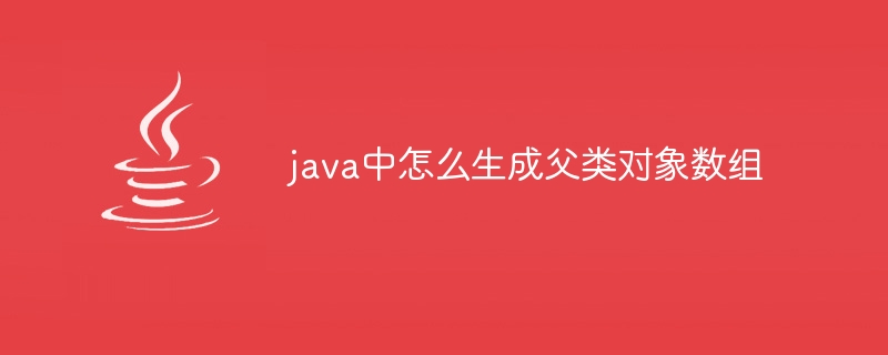 java中怎么生成父类对象数组-小浪资源网