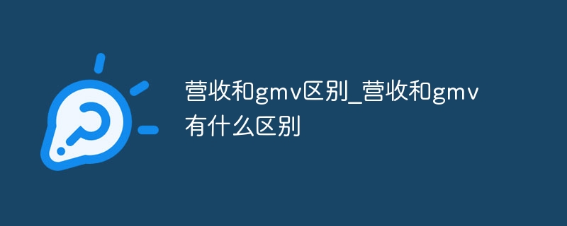 营收和gmv区别_营收和gmv有什么区别 - 小浪云数据