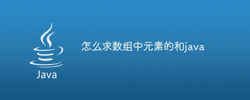 怎么求数组中元素的和java
