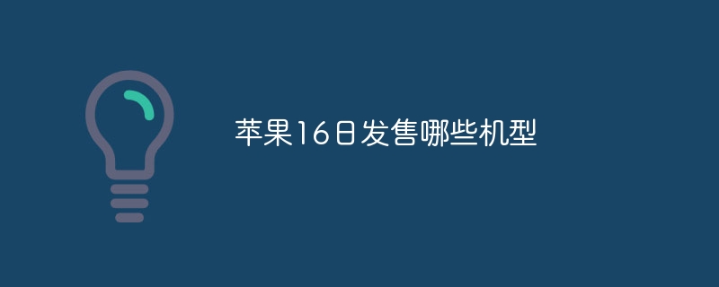 蘋果16日發售哪些機型