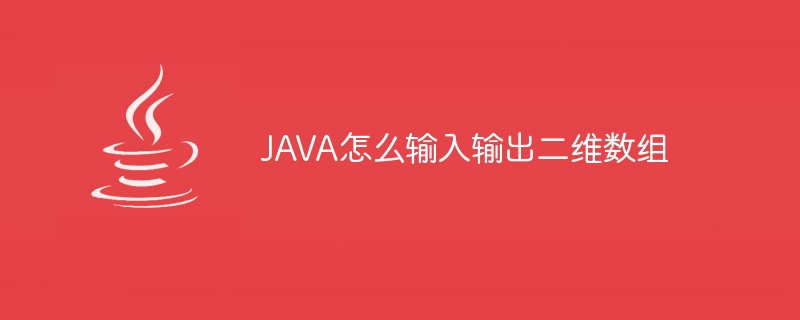 JAVA怎么输入输出二维数组