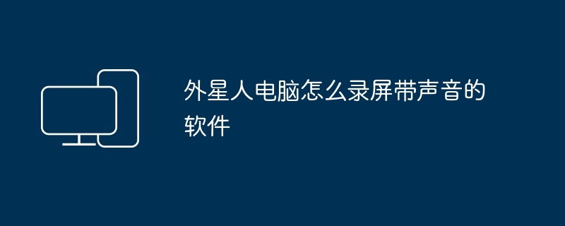 外星人电脑怎么录屏带声音的软件