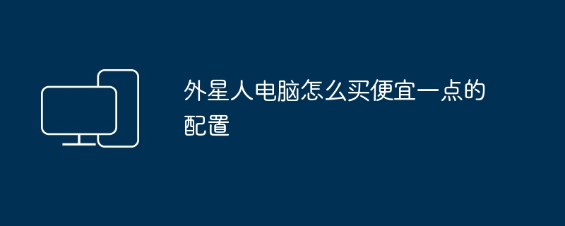 外星人电脑怎么买便宜一点的配置
