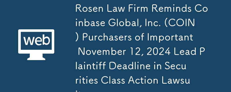 Rosen 법률 사무소는 Coinbase Global, Inc.(COIN) 구매자에게 증권 집단소송의 주요 원고 마감일인 2024년 11월 12일을 상기시킵니다.