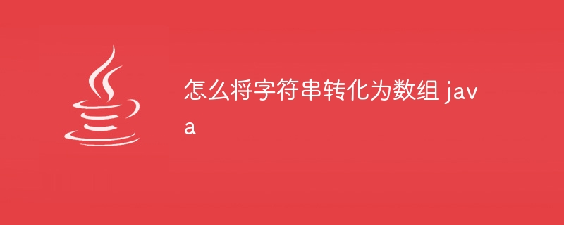 怎么将字符串转化为数组 java
