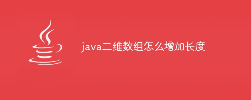 java二维数组怎么增加长度
