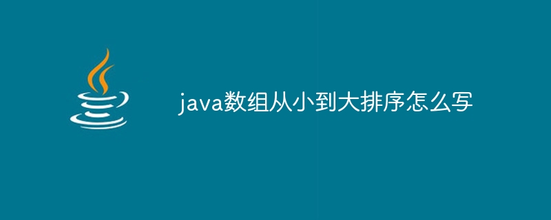 java数组从小到大排序怎么写