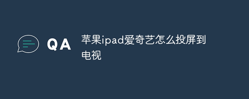 苹果ipad爱奇艺怎么投屏到电视