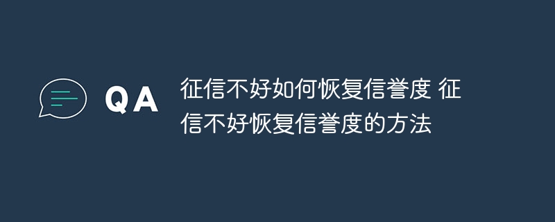 征信不好如何恢复信誉度 ‌征信不好恢复信誉度的方法