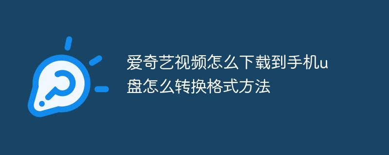 愛奇藝視頻怎么下載到手機u盤怎么轉換格式方法