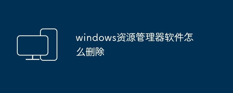 windows资源管理器软件怎么删除