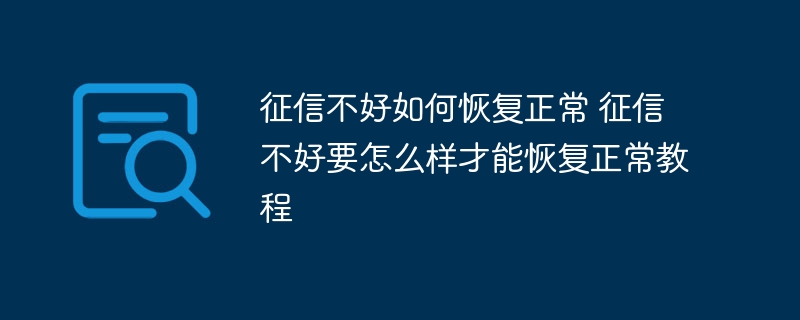 征信不好如何恢復(fù)正常 征信不好要怎么樣才能恢復(fù)正常教程