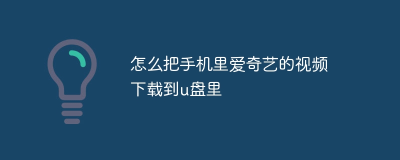 怎么把手機里愛奇藝的視頻下載到u盤里