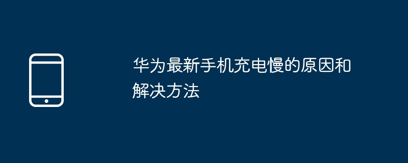 华为最新手机充电慢的原因和解决方法