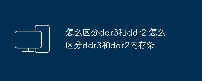 怎么区分ddr3和ddr2 怎么区分ddr3和ddr2内存条
