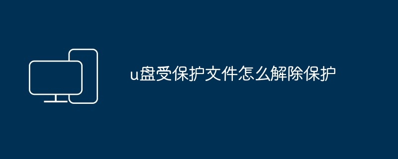 u盘受保护文件怎么解除保护
