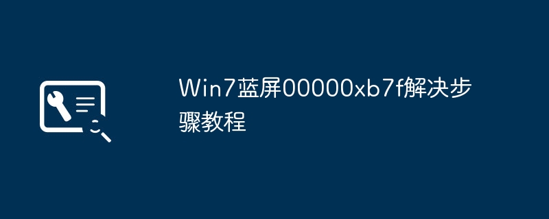 Win7蓝屏00000xb7f解决步骤教程