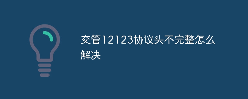 交管12123協議頭不完整怎么解決