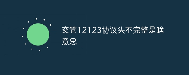 交管12123協議頭不完整是啥意思