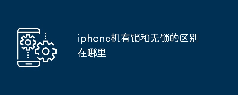 iphone机有锁和无锁的区别在哪里