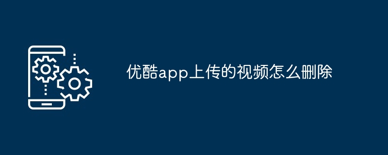 优酷app上传的视频怎么删除