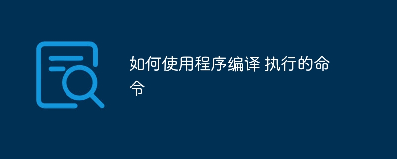 如何使用程序编译 执行的命令