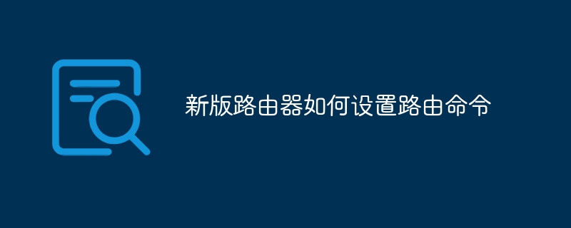 新版路由器如何設置路由命令 - 小浪云數據