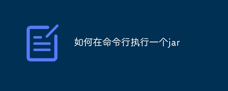 如何在命令行執(zhí)行一個(gè)jar - 小浪云數(shù)據(jù)