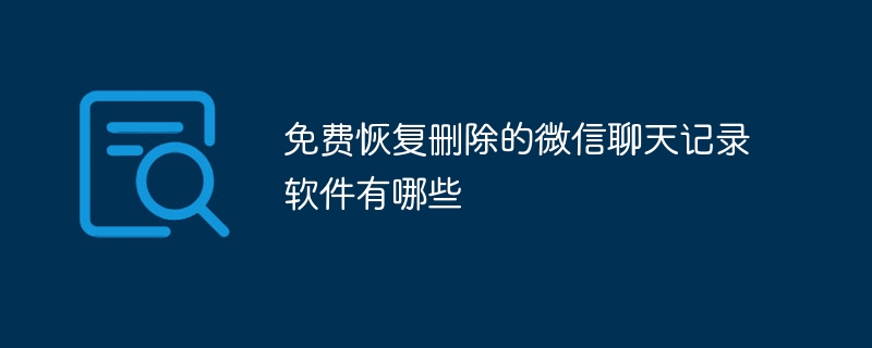 免费恢复删除的微信聊天记录软件有哪些