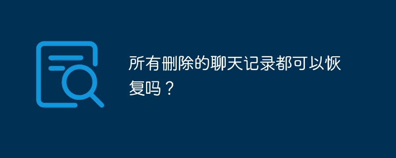 所有删除的聊天记录都可以恢复吗？ - 小浪云数据