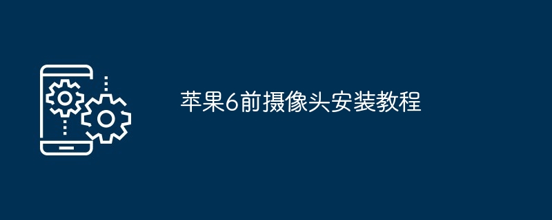 苹果6前摄像头安装教程