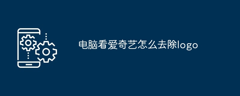 电脑看爱奇艺怎么去除logo
