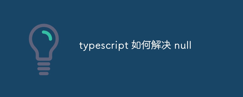 typescript 如何解决 null