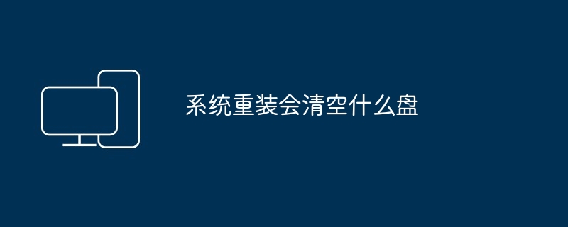 系统重装会清空什么盘