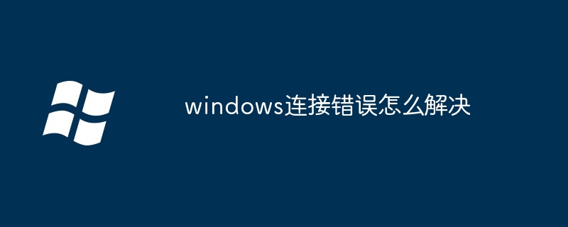 windows连接错误怎么解决