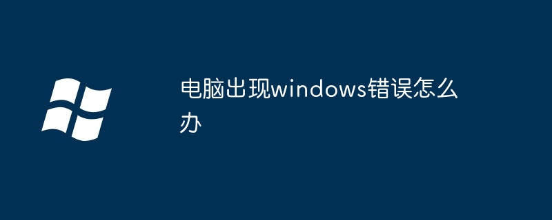 電腦出現(xiàn)windows錯誤怎么辦