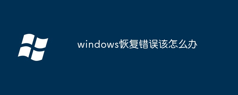 windows恢復錯誤該怎么辦