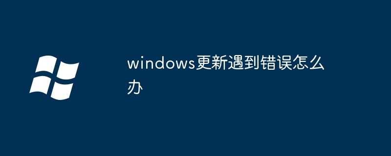 windows更新遇到錯誤怎么辦