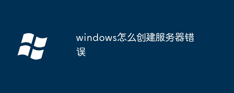 windows怎么創建服務器錯誤