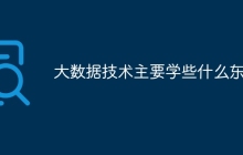 大数据技术主要学些什么东西