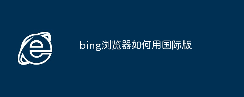 bing浏览器如何用国际版