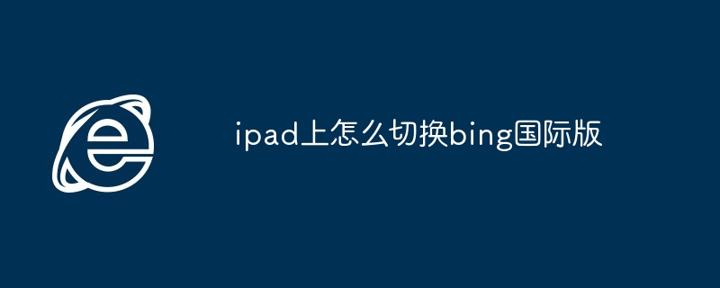 ipad上怎么切换bing国际版
