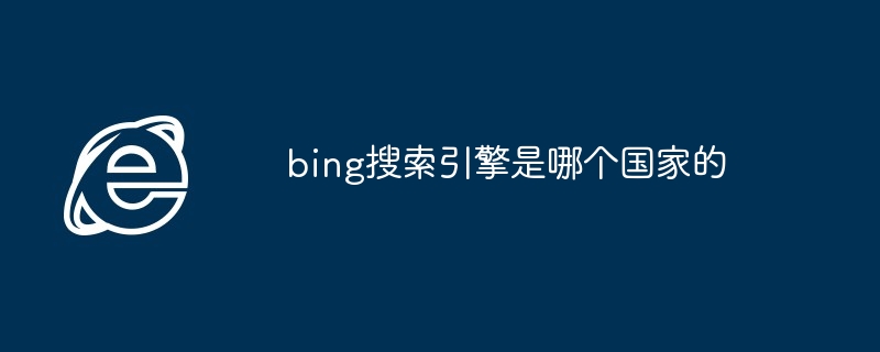 bing搜索引擎是哪个国家的