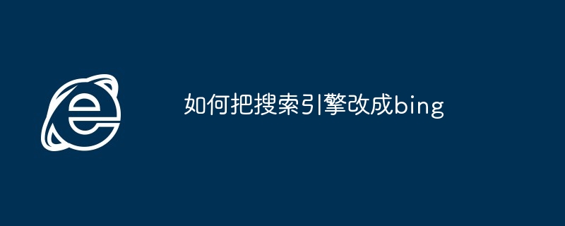 如何把搜索引擎改成bing