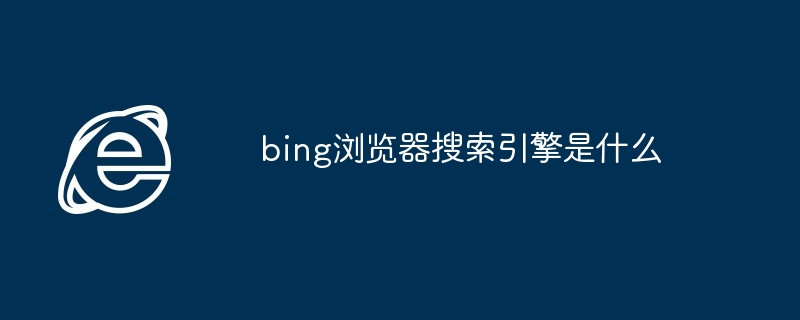 bing浏览器搜索引擎是什么