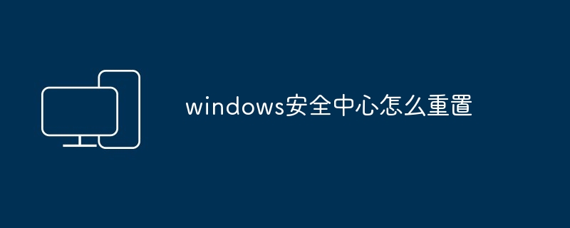 windows安全中心怎么重置