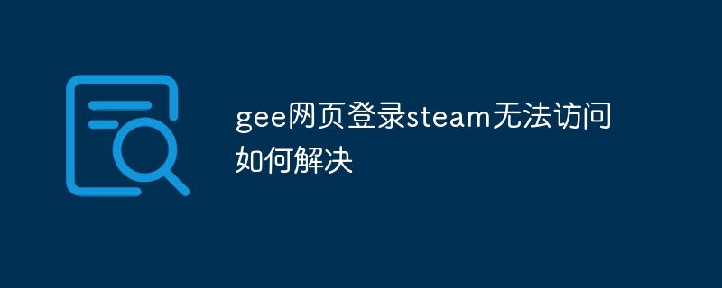 gee网页登录steam无法访问如何解决 - 小浪云数据