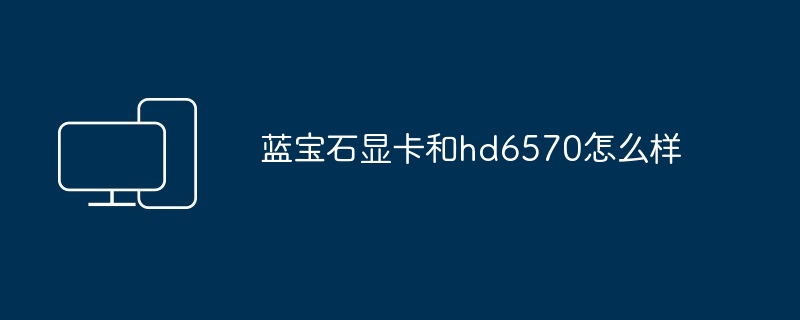 蓝宝石显卡和hd6570怎么样